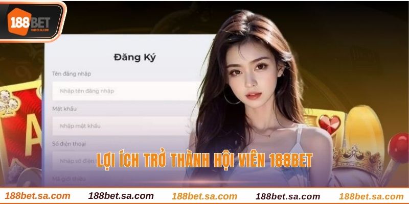 Đăng Ký 188BET - Sân Chơi Đổi Thưởng Uy Tín Số 1 Châu Á 2 Lợi ích trở thành hội viên 188BET